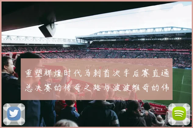 重塑辉煌时代马刺首次季后赛直通总决赛的传奇之路与波波维奇的伟大成就