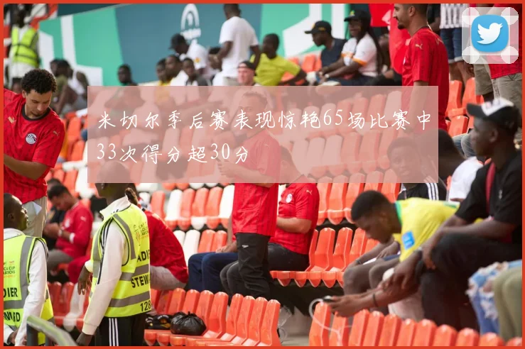 米切尔季后赛表现惊艳65场比赛中33次得分超30分