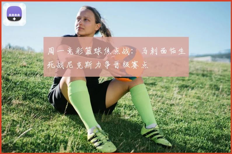 周一竞彩篮球焦点战：马刺面临生死战尼克斯力争晋级赛点