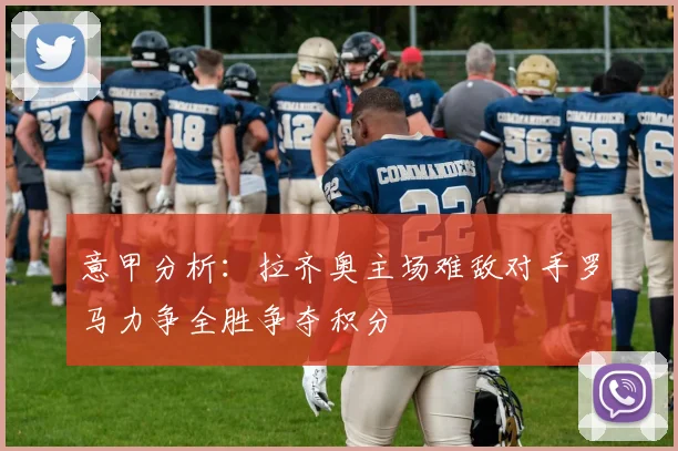 意甲分析：拉齐奥主场难敌对手罗马力争全胜争夺积分