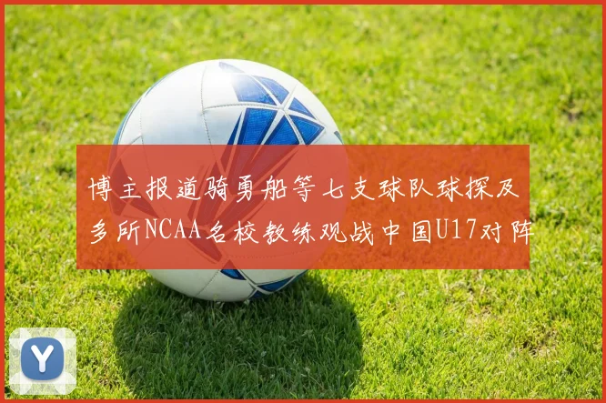博主报道骑勇船等七支球队球探及多所NCAA名校教练观战中国U17对阵委内瑞拉