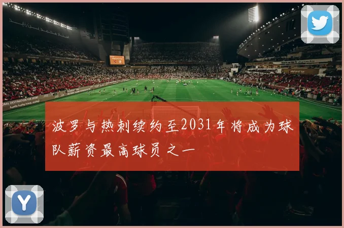 波罗与热刺续约至2031年将成为球队薪资最高球员之一