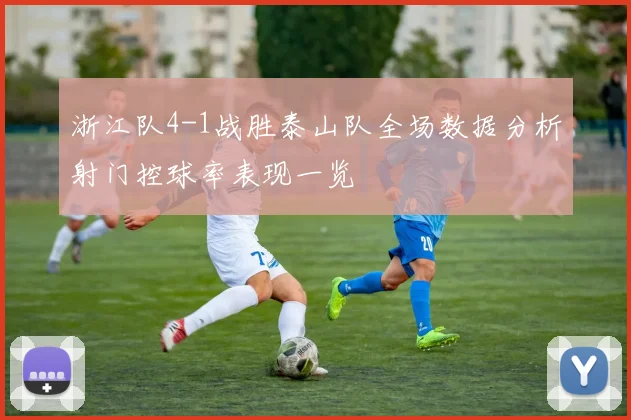 浙江队4-1战胜泰山队全场数据分析射门控球率表现一览
