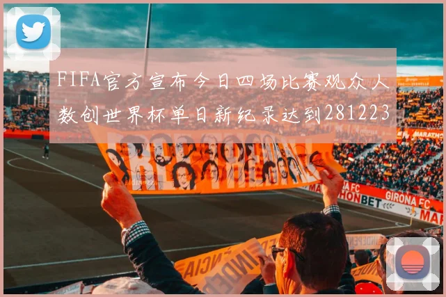 FIFA官方宣布今日四场比赛观众人数创世界杯单日新纪录达到281223人