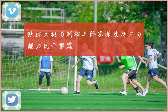 铁林力挺马刺称其阵容深度与三分能力优于雷霆