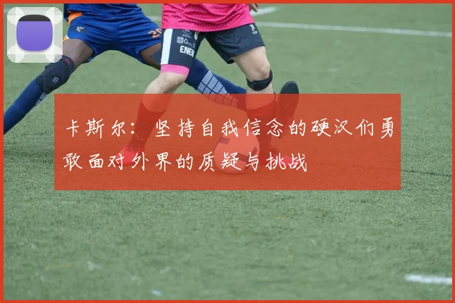 卡斯尔：坚持自我信念的硬汉们勇敢面对外界的质疑与挑战