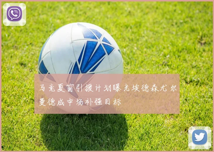 马竞夏窗引援计划曝光埃德森尤尔曼德成中场补强目标