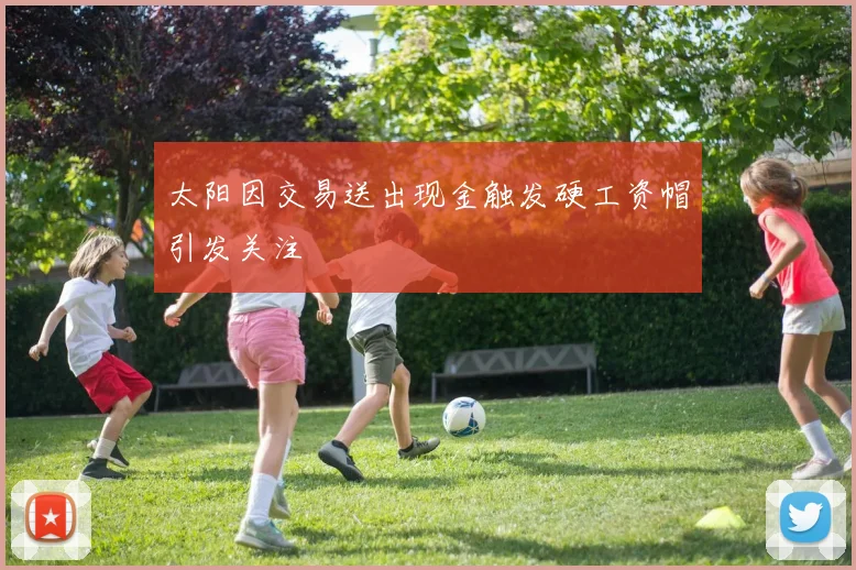 太阳因交易送出现金触发硬工资帽引发关注