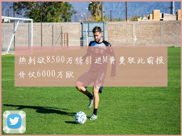 热刺欲8500万镑引进M费曼联此前报价仅6000万欧