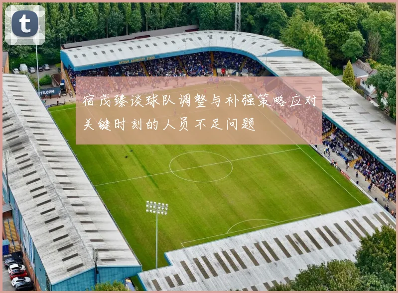 宿茂臻谈球队调整与补强策略应对关键时刻的人员不足问题